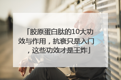 胶原蛋白肽的10大功效与作用,抗衰只是入门,这些功效才是王炸