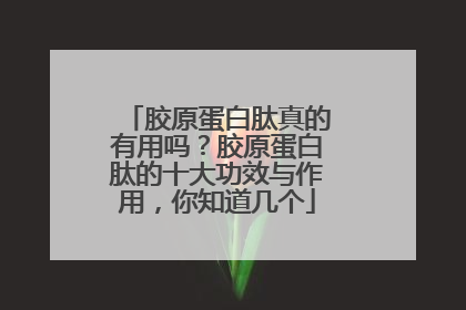 胶原蛋白肽真的有用吗？胶原蛋白肽的十大功效与作用，你知道几个