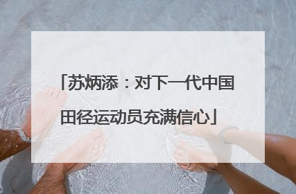苏炳添：对下一代中国田径运动员充满信心