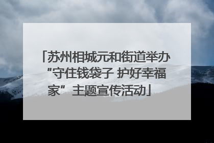 苏州相城元和街道举办“守住钱袋子 护好幸福家”主题宣传活动
