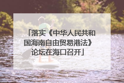 落实《中华人民共和国海南自由贸易港法》论坛在海口召开