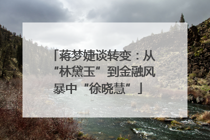 蒋梦婕谈转变：从“林黛玉”到金融风暴中“徐晓慧”