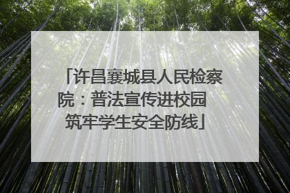 许昌襄城县人民检察院：普法宣传进校园 筑牢学生安全防线