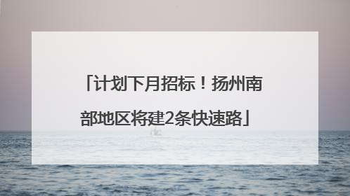 计划下月招标！扬州南部地区将建2条快速路