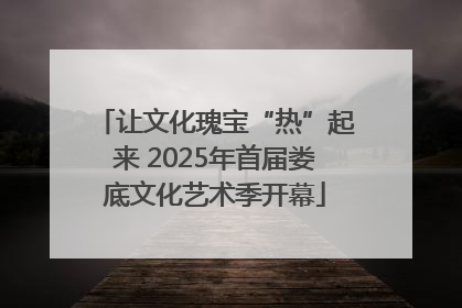 让文化瑰宝“热”起来 2025年首届娄底文化艺术季开幕