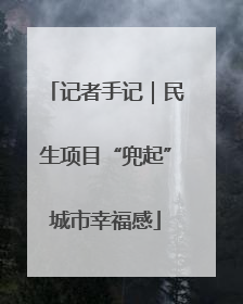 记者手记｜民生项目“兜起”城市幸福感