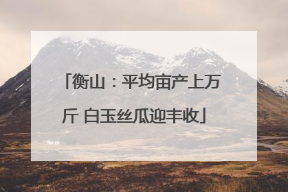 衡山：平均亩产上万斤 白玉丝瓜迎丰收
