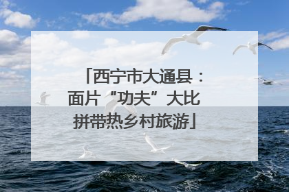 西宁市大通县：面片“功夫”大比拼带热乡村旅游