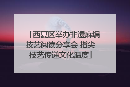 西夏区举办非遗麻编技艺阅读分享会 指尖技艺传递文化温度