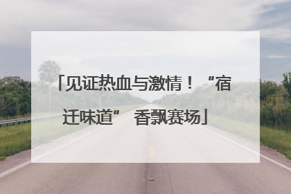 见证热血与激情！“宿迁味道” 香飘赛场