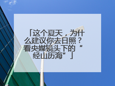 这个夏天，为什么建议你去日照？看央媒镜头下的“经山历海”