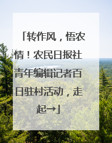 转作风，悟农情！农民日报社青年编辑记者百日驻村活动，走起→