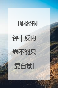 财经时评｜反内卷不能只靠自觉