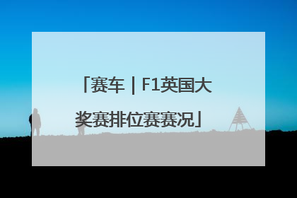 赛车｜F1英国大奖赛排位赛赛况