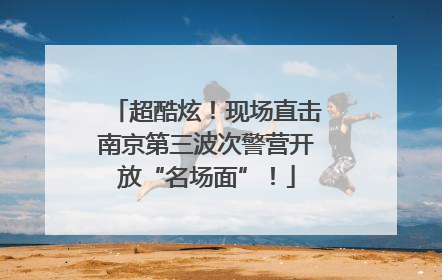 超酷炫！现场直击南京第三波次警营开放“名场面”！