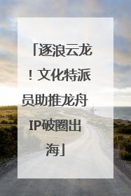 逐浪云龙！文化特派员助推龙舟IP破圈出海