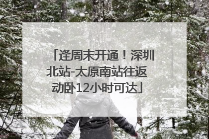 逢周末开通！深圳北站-太原南站往返动卧12小时可达