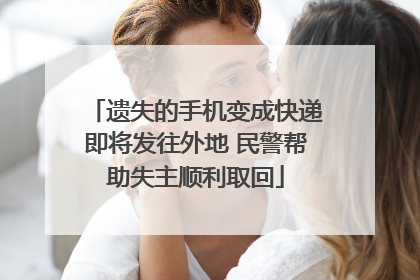 遗失的手机变成快递即将发往外地 民警帮助失主顺利取回