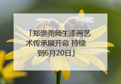 郑崇尧师生漆画艺术传承展开幕 持续到6月20日