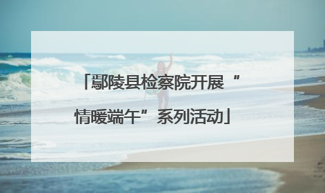 鄢陵县检察院开展“情暖端午”系列活动