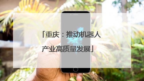 重庆：推动机器人产业高质量发展