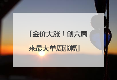 金价大涨！创六周来最大单周涨幅