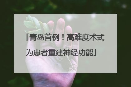 青岛首例！高难度术式为患者重建神经功能