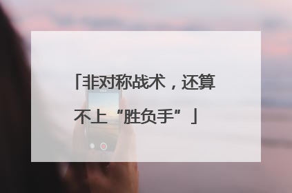 非对称战术，还算不上“胜负手”