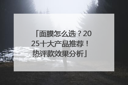 面膜怎么选？2025十大产品推荐！热评款效果分析