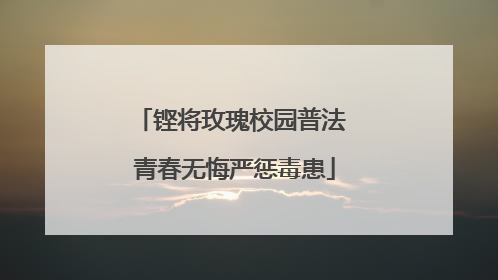 铿将玫瑰校园普法 青春无悔严惩毒患