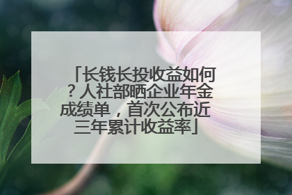 长钱长投收益如何？人社部晒企业年金成绩单，首次公布近三年累计收益率