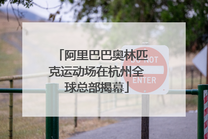 阿里巴巴奥林匹克运动场在杭州全球总部揭幕