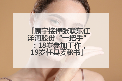 顾宇接棒张联东任洋河股份“一把手”：18岁参加工作，19岁任县委秘书