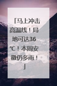 马上冲击高温线！局地可达36℃！本周安徽仍多雨！