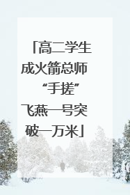 高二学生成火箭总师 “手搓”飞燕一号突破一万米