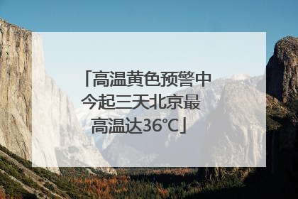 高温黄色预警中 今起三天北京最高温达36℃