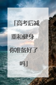 高考后减重和健身 你准备好了吗