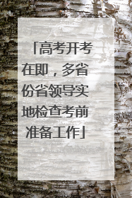 高考开考在即，多省份省领导实地检查考前准备工作
