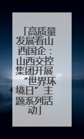高质量发展看山西国企：山西交控集团开展“世界环境日”主题系列活动
