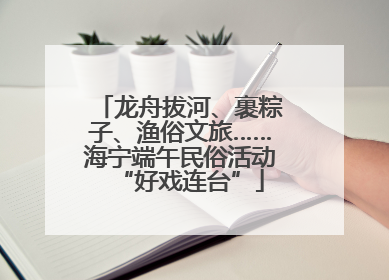 龙舟拔河、裹粽子、渔俗文旅……海宁端午民俗活动“好戏连台”