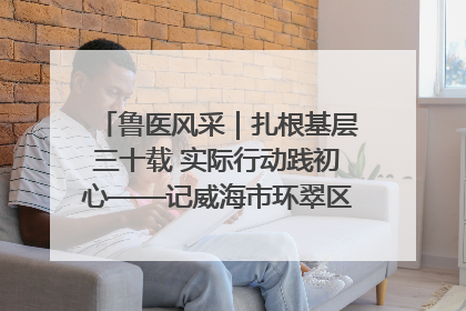 鲁医风采｜扎根基层三十载 实际行动践初心——记威海市环翠区鲸园社区卫生服务中心主任梁永江