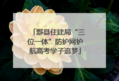 黟县住建局“三位一体”防护网护航高考学子追梦