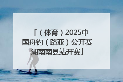 （体育）2025中国舟钓（路亚）公开赛湖南南县站开赛