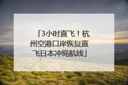 3小时直飞！杭州空港口岸恢复直飞日本冲绳航线
