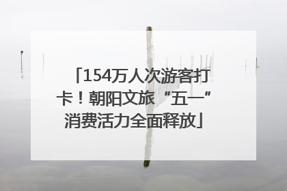 154万人次游客打卡！朝阳文旅“五一”消费活力全面释放