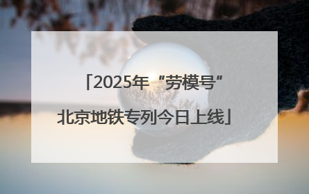 2025年“劳模号”北京地铁专列今日上线