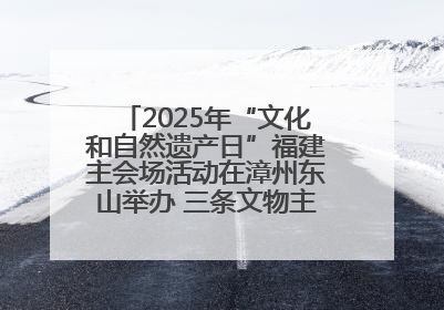 2025年“文化和自然遗产日”福建主会场活动在漳州东山举办 三条文物主题游径发布