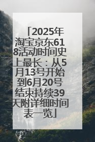 2025年淘宝京东618活动时间史上最长：从5月13号开始到6月20号结束持续39天附详细时间表一览