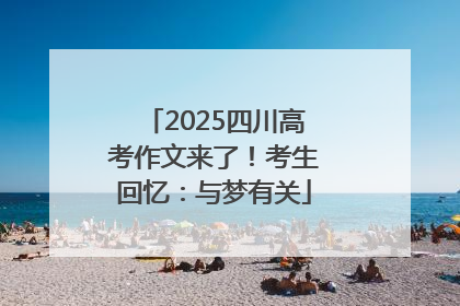 2025四川高考作文来了！考生回忆：与梦有关