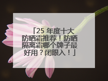 25 年度十大防晒霜推荐！防晒隔离霜哪个牌子最好用？闭眼入！